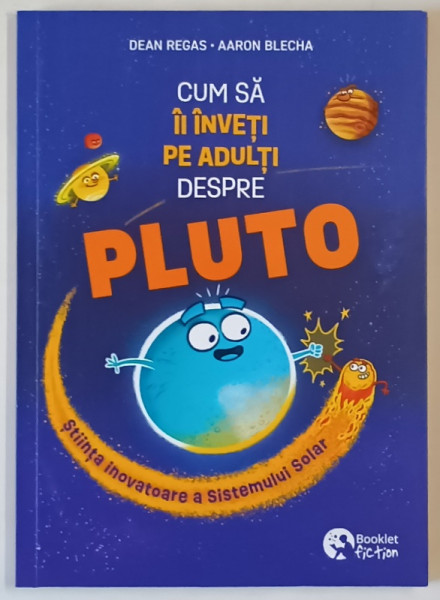 CUM SA II INVETI PE ADULTI DESPRE PLUTO , STIINTA INOVATOARE A SISTEMULUI SOLAR , text si ilustratii de DEAN REGAS si AARON BLECHA , 2025