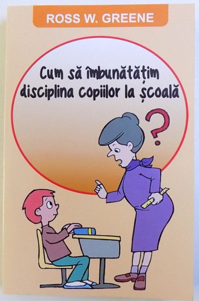 CUM SA IMBUNATATIM DISCILPLINA COPIILOR LA SCOALA ? de ROSS W. GREENE  , 2015