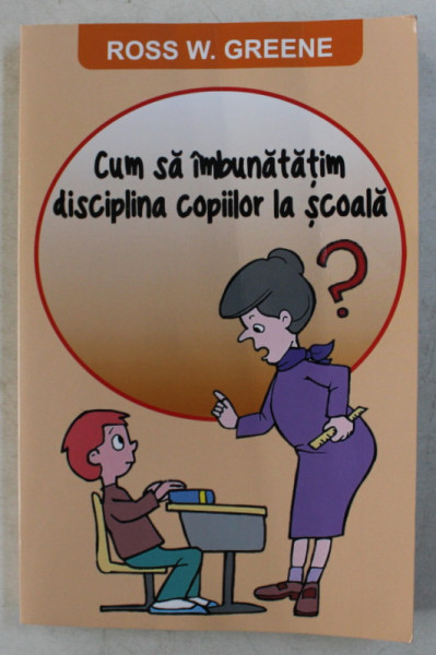 CUM SA IMBUNATATIM DISCIPLINA COPIILOR LA SCOALA de ROSS W. GREENE , 2015