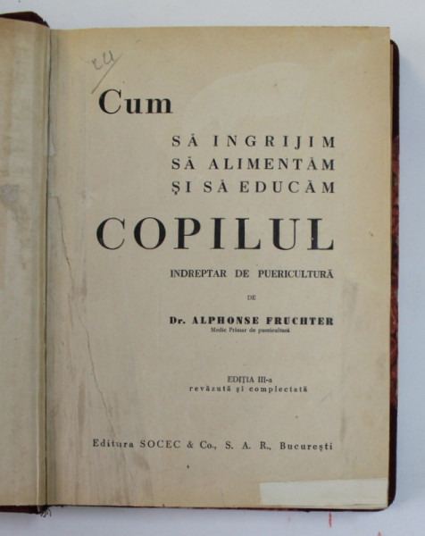 CUM SA INGRIJIM , SA ALIMENTAM SI SA EDUCAM COPILUL - INDREPTAR DE PUERICULTURA de Dr. ALPHONSE FRUCHTER , EDITIE INTERBELICA , PREZINTA PETE , URME DE UZURA , COPERTA REFACUTA