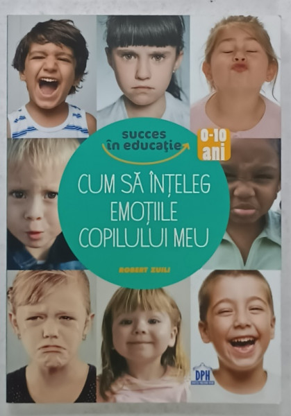 CUM SA INTELEG EMOTIILE COPILULUI MEU , de ROBERT ZUILI , 0 -10 ANI , 2019