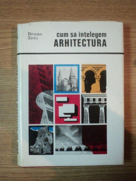 CUM SA INTELEGEM ARHITECTURA, STUDIU ASUPRA INTERPRETARII ARHITECTURII CA SPATIU,  de BRUNO ZEVI, BUC. 1969