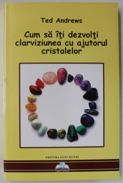 CUM SA ITI DEZVOLTI CLARVIZIUNEA CU AJUTORUL CRISTALELOR de TED ANDREWS , 2016