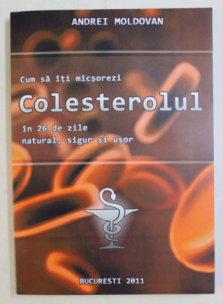 CUM SA ITI MICSOREZI COLESTEROLUL IN 26 DE ZILE , NATURAL , SIGUR SI USOR de ANDREI MOLDOVAN , 2011