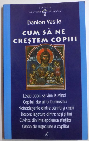 CUM SA NE CRESTEM COPIII CANON DE RUGACIUNE PENTRU COPILUL BOLNAV de DANION VASILE , EDITIA A II A , 2006