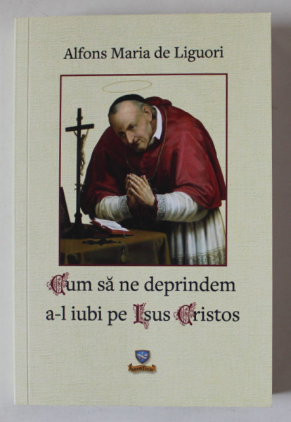 CUM SA NE DEPRINDEM A - L IUBI PE ISUS CRISTOS de ALFONS MARIA DE LIGUORI , 2024