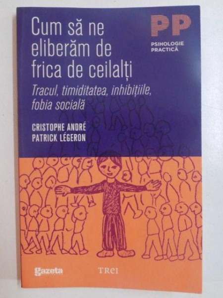 CUM SA NE ELIBERAM DE FRICA DE CEILALTI , TRACUL , TIMIDITATEA , INHIBITIILE , FOBIA SOCIALA de CRISTOPHE ANDRE , PATRICK LEGERON , 2011