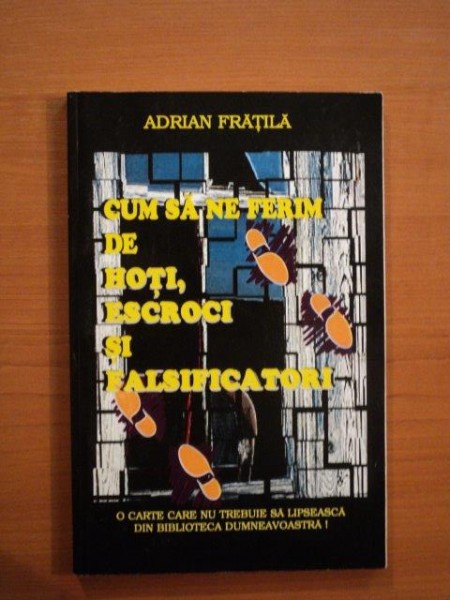 CUM SA NE FERIM DE HOTI , ESCROCI SI FALSIFICATORI de ADRIAN FRATILA , Bucuresti 1997