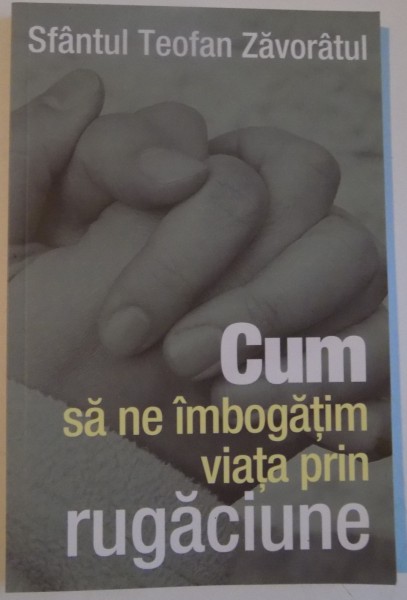 CUM SA NE IMBOGATIM VIATA PRIN RUGACIUNE de SFANTUL TEOFAN ZAVORATUL , 2014