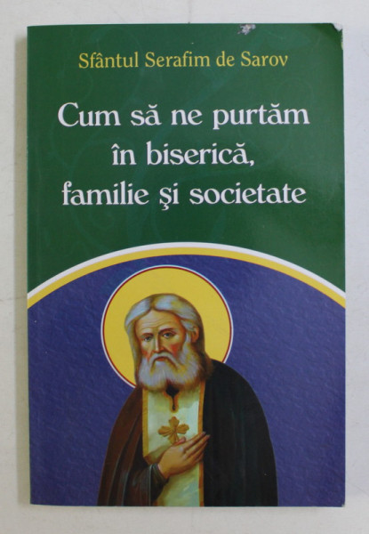 CUM SA NE PURTAM IN BISERICA , FAMILIE SI SOCIETATE de SFANTUL SERAFIM DE SAROV , 2020