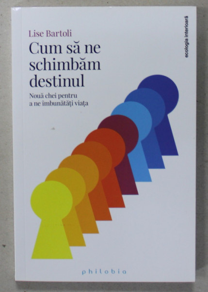 CUM SA NE SCHIMBAM DESTINUL , NOUA CHEI PENTRU A NE IMBUNATATI VIATA de LISE BARTOLI , 2018