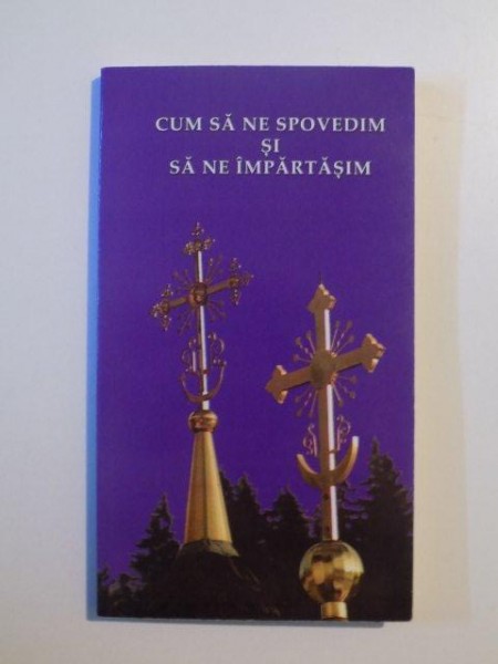 CUM SA NE SPOVEDIM SI SA NE IMPARTASIM , CUVINTE ALE SFINTILOR PARINTI SFANTUL NICODIM AGHIORITUL , SFANTUL DIMITRIE AL ROSTOVULUI , SFANTUL SIMEON NOUL TEOLOG , 2009