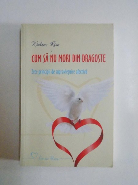 CUM SA NU MORI DIN DRAGOSTE , ZECE PRINCIPII DE SUPRAVIETUIRE AFECTIVA de WALTER RISO 2012