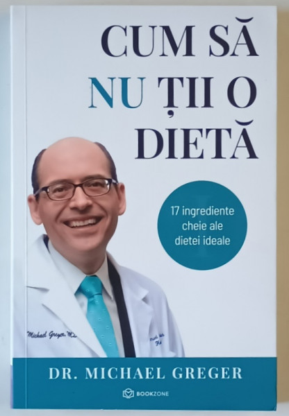 CUM SA NU TII O DIETA , 17 INGREDIENTE CHEIE ALE DIETEI IDEALE , PARTEA I - A de MICHAEL GREGER , 2020