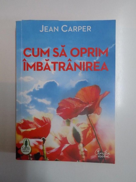 CUM SA OPRIM IMBATRANIREA , UN PLAN RADICL PENTRU A RAMANE TANAR SI A FACE REVERSIBIL PROCESUL DE IMBATRANIRE de JEAN CARPER , 2011