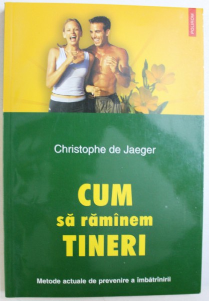 CUM SA RAMANEM TINERI  - METODE ACTUALE DE PREVENIRE A IMBATRANIRII de CHRISTOPHE DE JAEGER , 2003