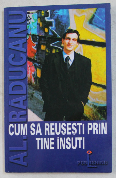 CUM SA REUSESTI PRIN TINE INSUTI de ALEXANDRU RADUCAN , 2002