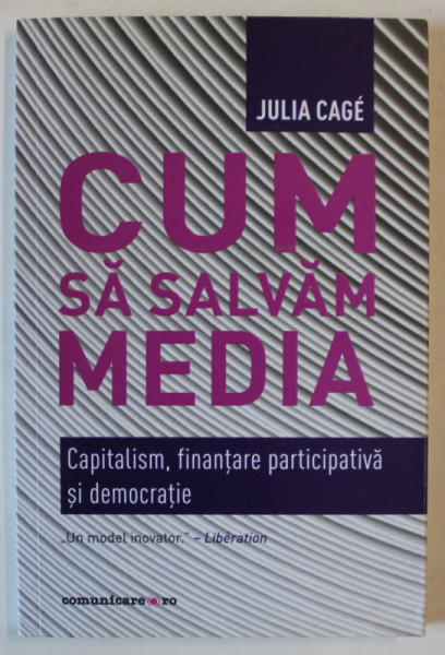 CUM SA SALVAM MEDIA , CAPITALISM , FINANTARE PARTICIPATIVA SI DEMOCRATIE de JULIA CAGE , 2018
