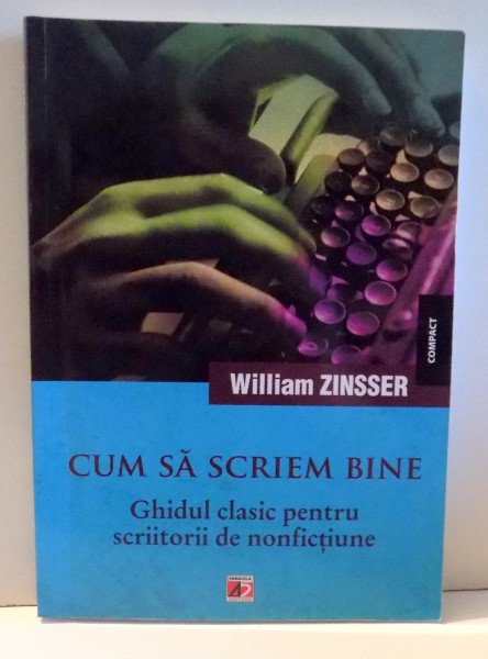 CUM SA SCRIEM BINE - GHIDUL CLASIC PENTRU SCRIITORII DE NONFICTIUNE de WILLIAM ZINSSER, 2013