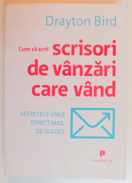 CUM SA SCRII SCRISORI DE VANZARI CARE VAND , SECRETELE UNUI DIRECT MAIL DE SUCCES de DRAYTON BIRD , 2008