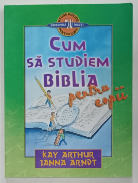 CUM SA STUDIEM BIBLIA , PENTRU COPII de KAY ARTHUR si JANNA ARNDT , 2003