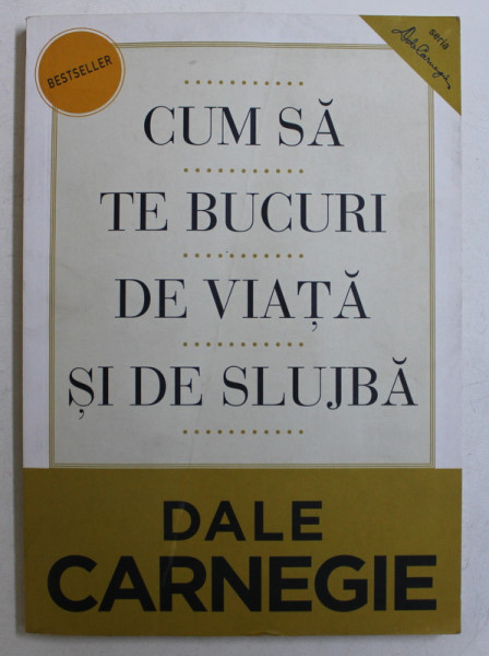 CUM SA TE BUCURI DE VIATA SI DE SLUJBA de DALE CARNEGIE  2013