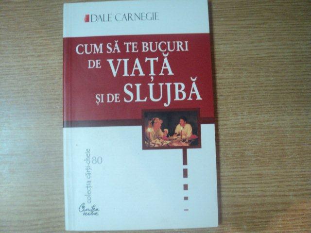 CUM SA TE BUCURI DE VIATA SI DE SLUJBA de DALE CARNEGIE , Bucuresti 2004