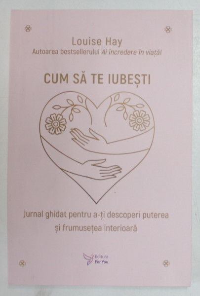 CUM SA TE IUBESTI de LOUISE HAY , JURNAL GHIDAT PENTRU A - TI DESCOPERI  PUTEREA SI FRUMUSETEA INTERIOARA , 2023