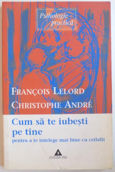 CUM SA TE IUBESTI PE TINE PENTRU A TE INTELEGE MAI BINE CU CEILALTI de FRANCOIS LELORD, CHRISTOPHE ANDRE, 2003