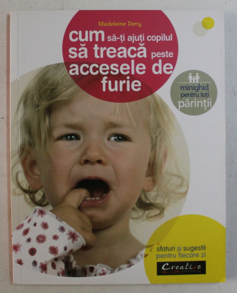 CUM SA - TI AJUTI COPILUL SA TREACA PESTE ACCESELE DE FURIE , MINIGHID PENTRU TOTI PARINTII de MADELEINE DENY , 2015