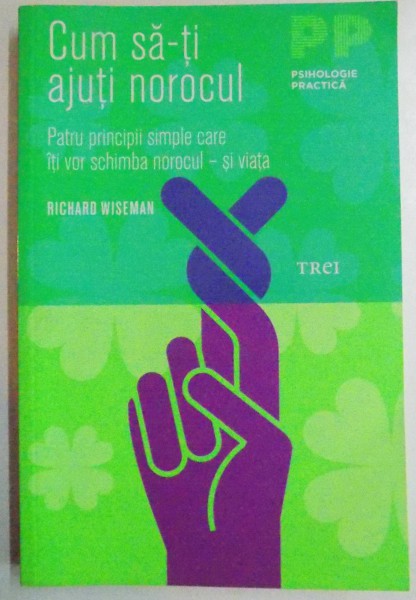 CUM SA-TI AJUTI NOROCUL, PATRU PRINCIPII SIMPLE CARE ITI VOR SCHIMBA NOROCUL SI VIATA de RICHARD WISEMAN, 2014