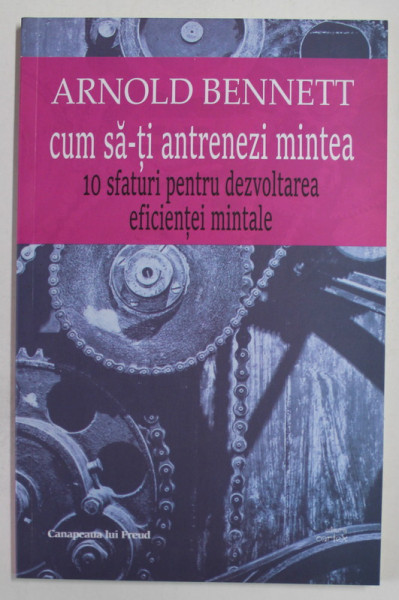 CUM SA- TI ANTRENEZI MINTEA , 10 SFATURI PENTRU DEZVOLTAREA EFICIENTEI MINTALE de ARNOLD BENNETT , 2021