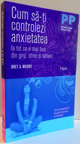 CUM SA-TI CONTROLEZI ANXIETATEA LA TOT CE E MAI BUN DIN GRIJI , STRES SI TEMERI de BRET A MOORE , 2016 , PREZINTA SUBLINIERI