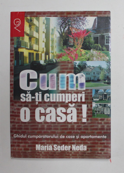 CUM SA - TI CUMPERI O CASA ! - GHIDUL CUMPARATORULUI DE CASE SI APARTAMENTE de MARIA SEDER NEDA , 2002