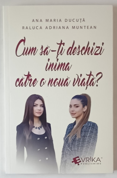 CUM SA - TI DESCHIZI INIMA CATRE O NOUA VIATA ? de ANA MARIA DUCUTA si RALUCA ADRIANA MUNTEAN , 2025