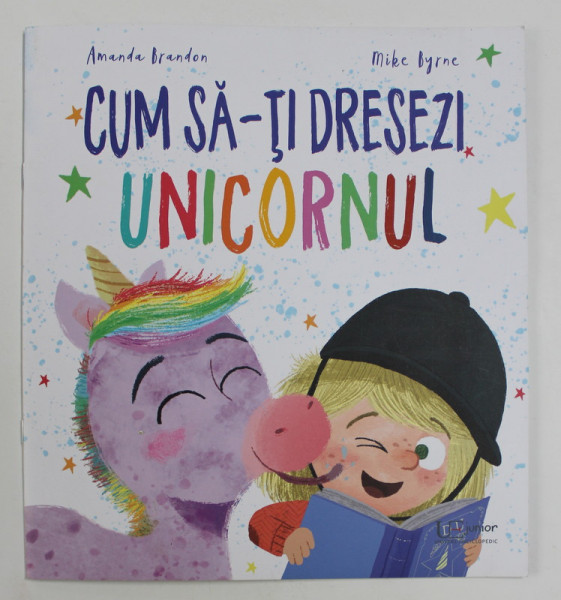 CUM SA - TI DRESEZI UNICORNUL de AMANDA BRANDON si MIKE BYRNE , 2010