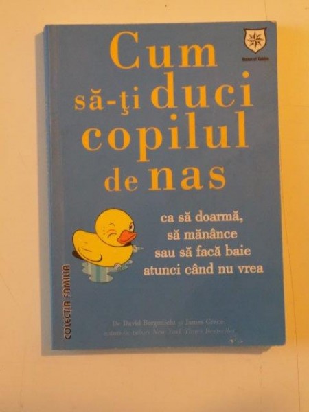 CUM SA-TI DUCI COPILUL DE NAS. CA SA DOARMA, SA MANANCE SAU SA FACA BAIE ATUNCI CAND NU VREA de DAVID BORGENICHT, JAMES GRACE  2009