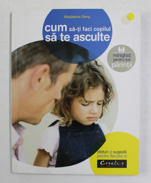 CUM SA - TI FACI COPILUL SA TE ASCULTE de MADELEINE DENY , 2015