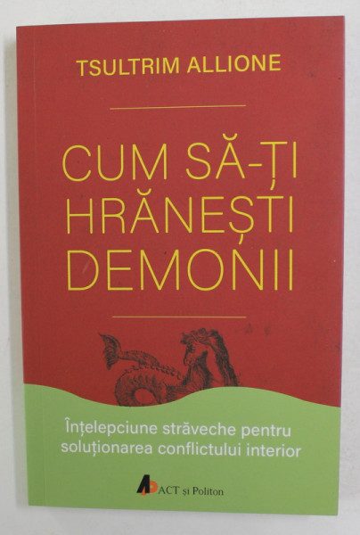 CUM SA - TI HRANESTI DEMONII de TSULTRIM ALLIONE , INTELEPCIUNE STRAVECHE PENTRU SOLUTIONAREA CONFLICTULUI INTERIOR , 2018