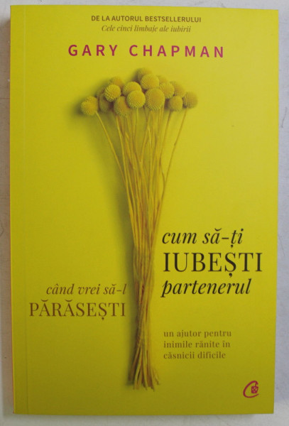 CUM SA - TI IUBESTI PARTENERUL CAND VREI SA - L PARASESTI , UN AJUTOR PENTRU INIMILE RANITE IN CASNICII DIFICILE de GARY CHAPMAN , 2020
