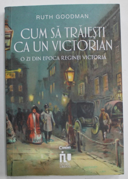 CUM SA TRAIESTI CA UN VICTORIAN , O ZI DIN EPOCA REGINEI VICTORIA de RUTH GOODMAN , 2023