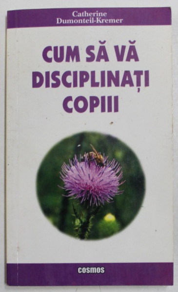 CUM SA VA DISCIPLINATI COPIII de CATHERINE DUMONTEIL - KREMER , 2004