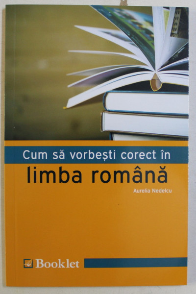 CUM SA VORBESTI CORECT IN LIMBA ROMANA de AURELIA NEDELCU , 2019
