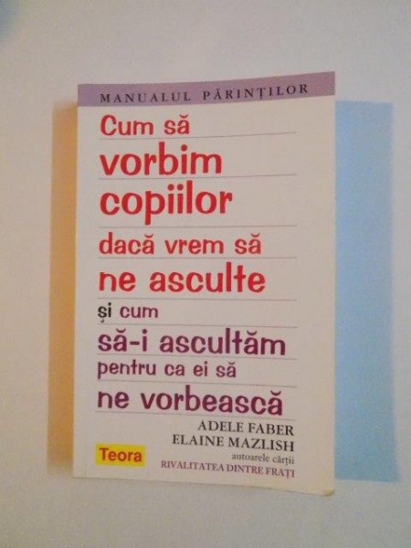 CUM SA VORBIM COPIILOR DACA VREM SA NE ASCULTE SI CUM SA- I ASCULTAM PENTRU CA EI SA NE VORBEASCA de ADELE FABER si ELAINE MAZLISH , 2012