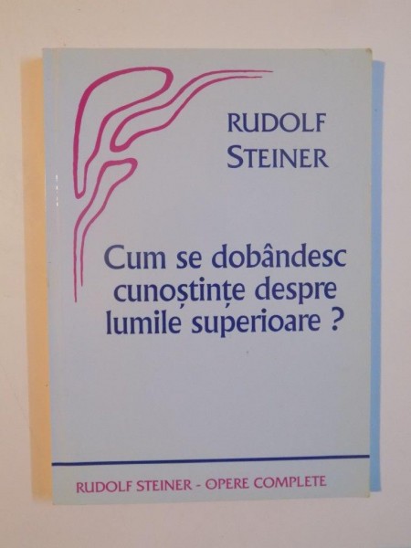 CUM SE DOBANDESC CUNOSTINTE DESPRE LUMILE SUPERIOARE? de RUDOFL STEINER ,2004