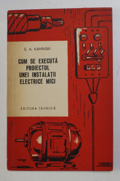 CUM SE EXECUTA PROIECTUL UNEI INSTALATII ELECTRICE MICI de E.A. KAMINSKI , 1961