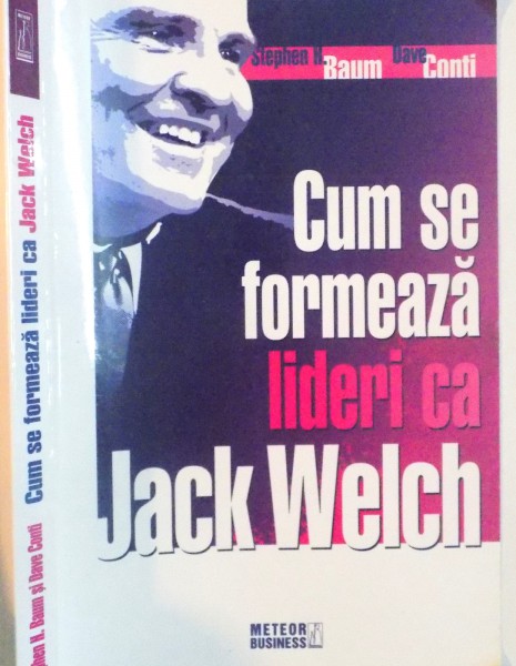 CUM SE FORMEAZA LIDERI CA JACK WELCH de STEPHEN H. BAUM, DAVE CONTI, 2008