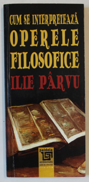 CUM SE INTERPRETEAZA OPERELE FILOSOFICE de ILIE PARVU , 2016