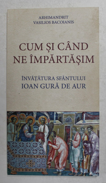 CUM SI CAND  NE IMPARTASIM - INVATATURA SFANTULUI IOAN GURA DE AUR de ARHIMANDRIT VASILIOS BACOIANIS , 2017