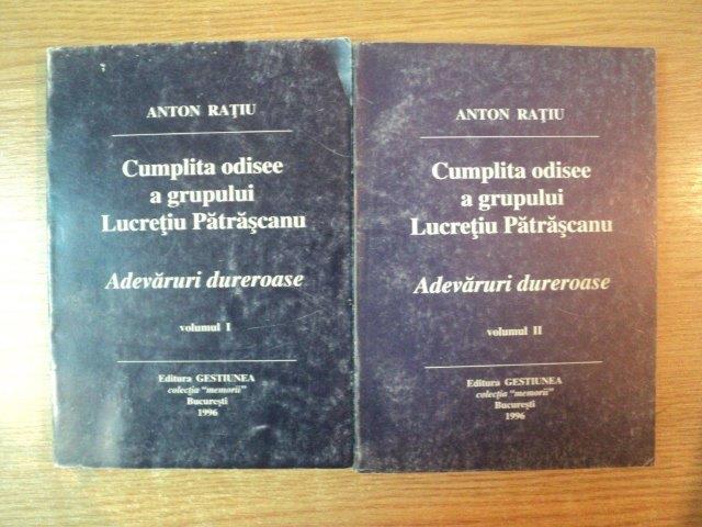 CUMPLITA ODISEE A GRUPULUI LUCRETIU PATRASCANU , ADEVARURI DUREROASE , VOL. I - II de ANTON RATIU